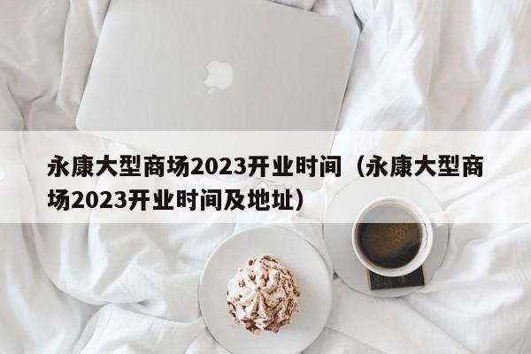 永康大型商场2023开业时间（永康大型商场2023开业时间及地址）