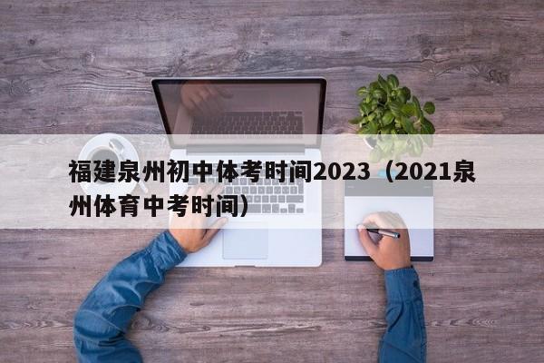 福建泉州初中体考时间2023（2021泉州体育中考时间）