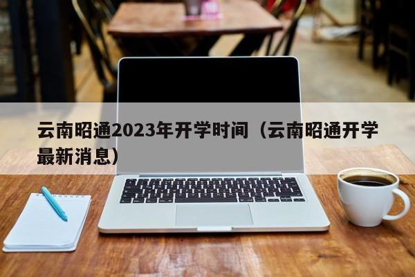 云南昭通2023年开学时间（云南昭通开学最新消息）