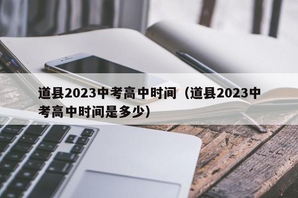 道县2023中考高中时间（道县2023中考高中时间是多少）