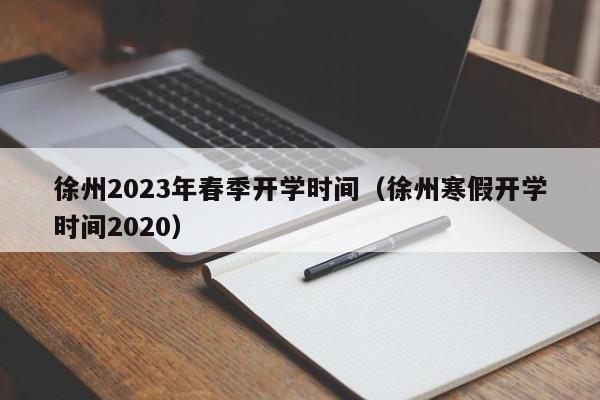 徐州2023年春季开学时间（徐州寒假开学时间2020）