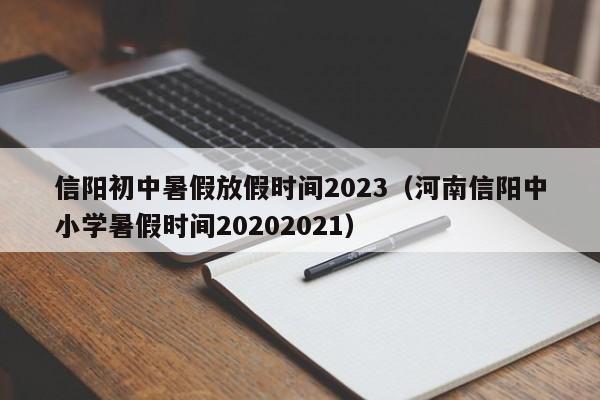 信阳初中暑假放假时间2023（河南信阳中小学暑假时间20202021）