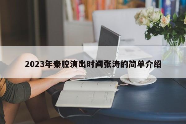 2023年秦腔演出时间张涛的简单介绍