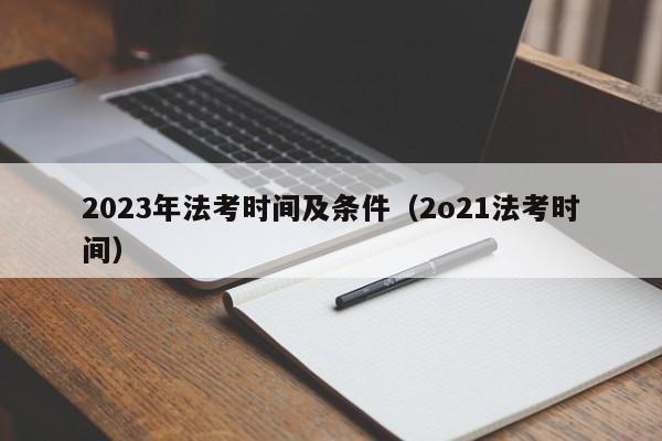 2023年法考时间及条件（2o21法考时间）