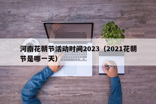 河南花朝节活动时间2023（2021花朝节是哪一天）